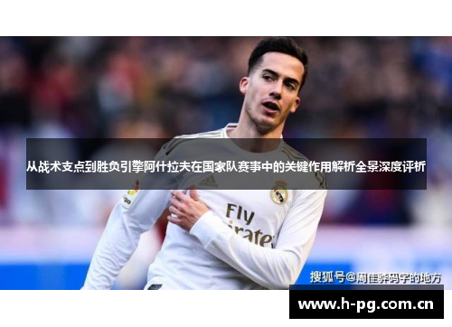 从战术支点到胜负引擎阿什拉夫在国家队赛事中的关键作用解析全景深度评析