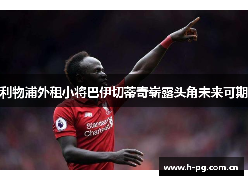 利物浦外租小将巴伊切蒂奇崭露头角未来可期