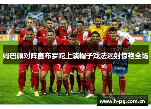 姆巴佩对阵直布罗陀上演帽子戏法远射惊艳全场