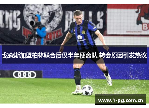 戈森斯加盟柏林联合后仅半年便离队 转会原因引发热议